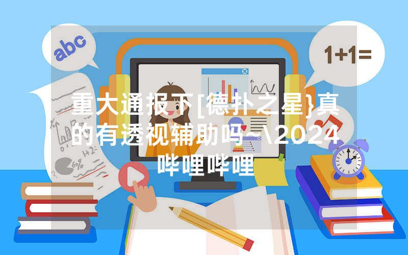 重大通报下[德扑之星}真的有透视辅助吗~\2024哔哩哔哩