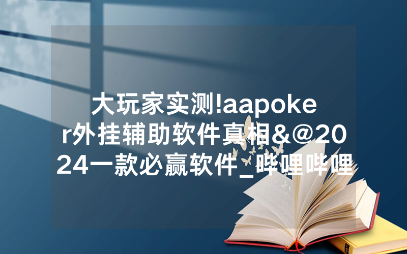 大玩家实测!aapoker外挂辅助软件真相&@2024一款必赢软件_哔哩哔哩