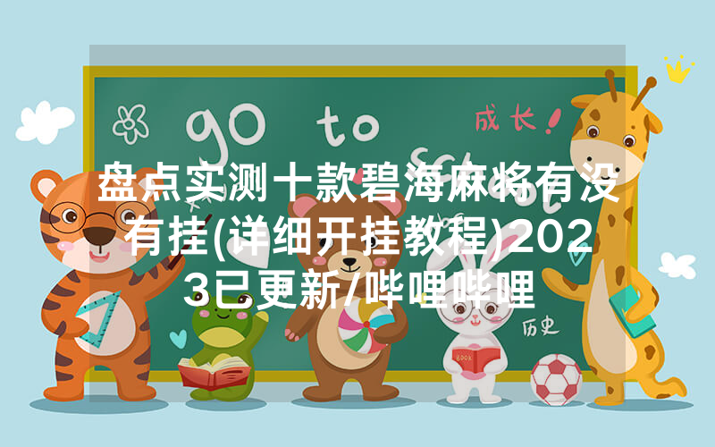 盘点实测十款碧海麻将有没有挂(详细开挂教程)2023已更新/哔哩哔哩