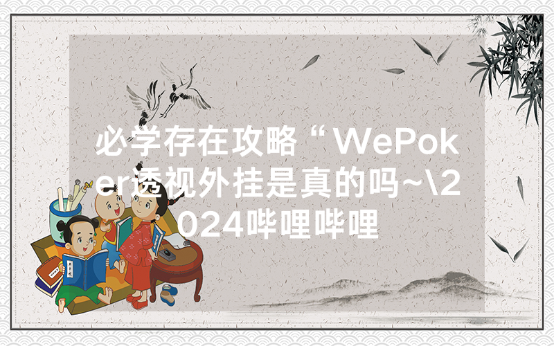 必学存在攻略“WePoker透视外挂是真的吗~\2024哔哩哔哩