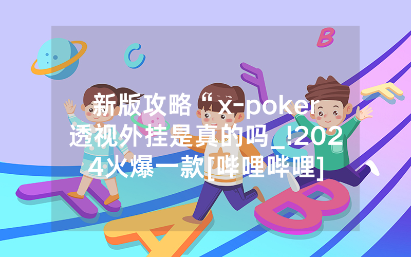新版攻略“x-poker透视外挂是真的吗_!2024火爆一款[哔哩哔哩]