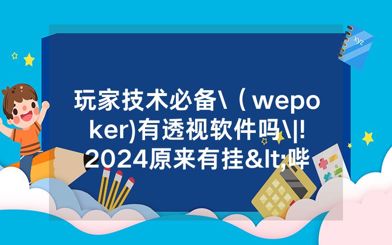 玩家技术必备\（wepoker)有透视软件吗\|!2024原来有挂<哔哩哔哩>