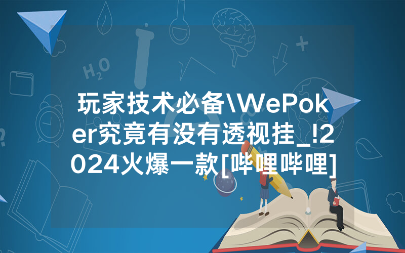 玩家技术必备\WePoker究竟有没有透视挂_!2024火爆一款[哔哩哔哩]