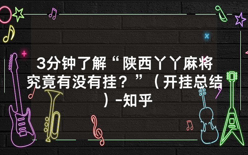 3分钟了解“陕西丫丫麻将究竟有没有挂？”（开挂总结）-知乎