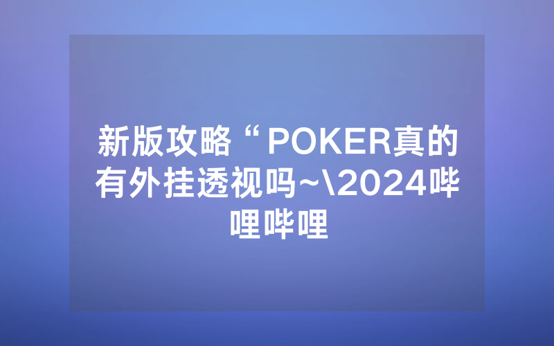 新版攻略“POKER真的有外挂透视吗~\2024哔哩哔哩