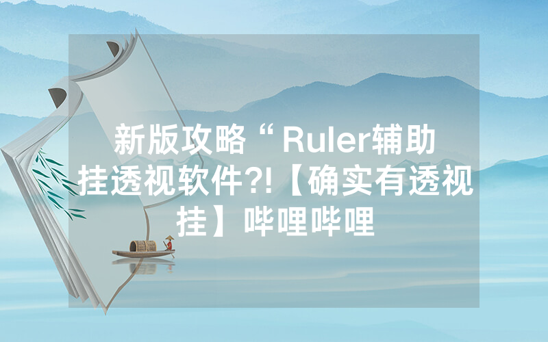 新版攻略“Ruler辅助挂透视软件?!【确实有透视挂】哔哩哔哩