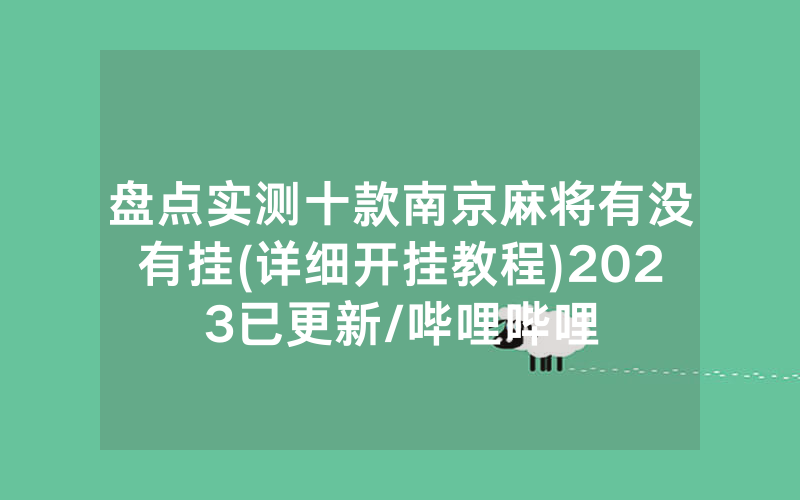 盘点实测十款南京麻将有没有挂(详细开挂教程)2023已更新/哔哩哔哩