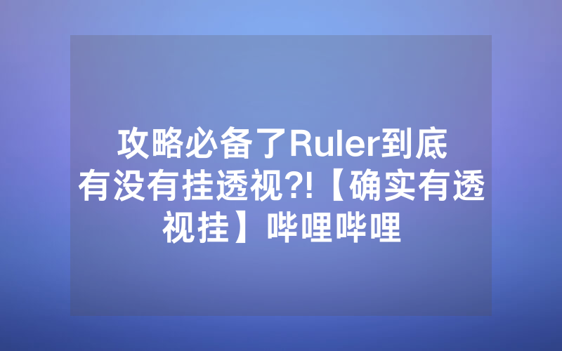 攻略必备了Ruler到底有没有挂透视?!【确实有透视挂】哔哩哔哩
