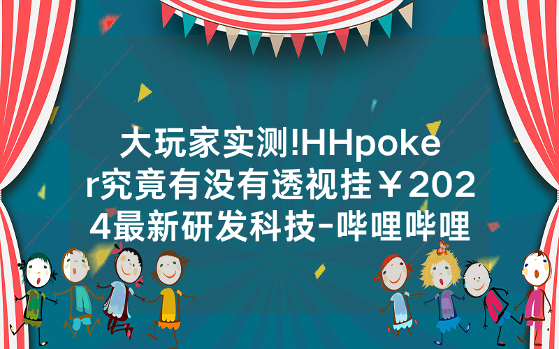 大玩家实测!HHpoker究竟有没有透视挂￥2024最新研发科技-哔哩哔哩