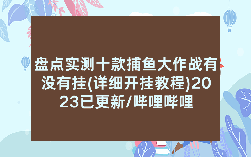 盘点实测十款捕鱼大作战有没有挂(详细开挂教程)2023已更新/哔哩哔哩