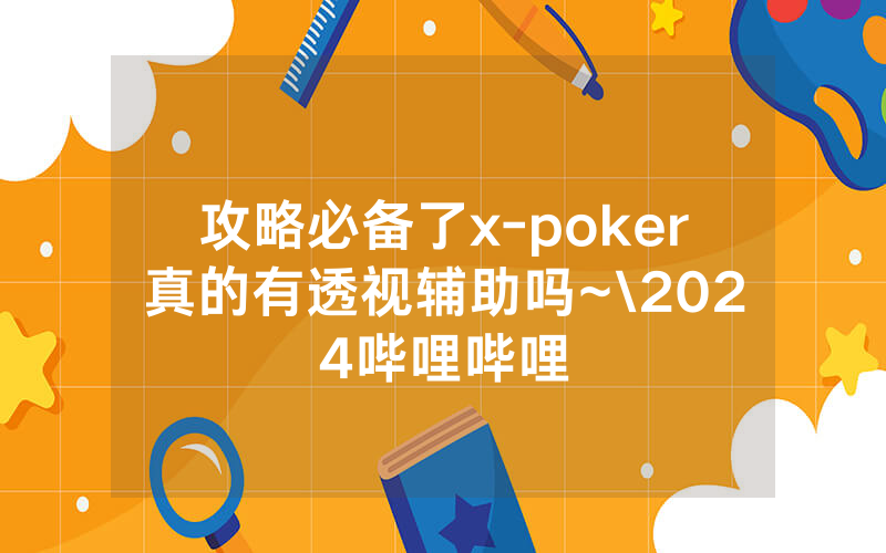 攻略必备了x-poker真的有透视辅助吗~\2024哔哩哔哩