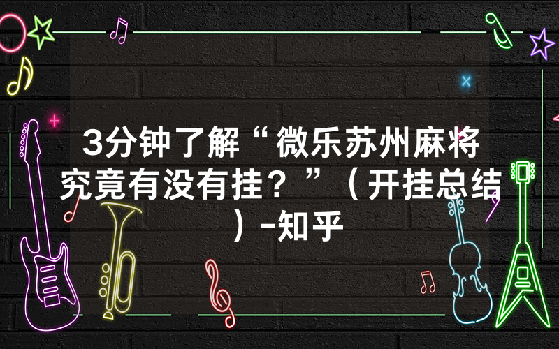 3分钟了解“微乐苏州麻将究竟有没有挂？”（开挂总结）-知乎