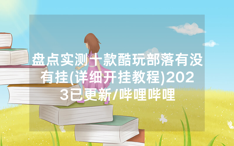 盘点实测十款酷玩部落有没有挂(详细开挂教程)2023已更新/哔哩哔哩