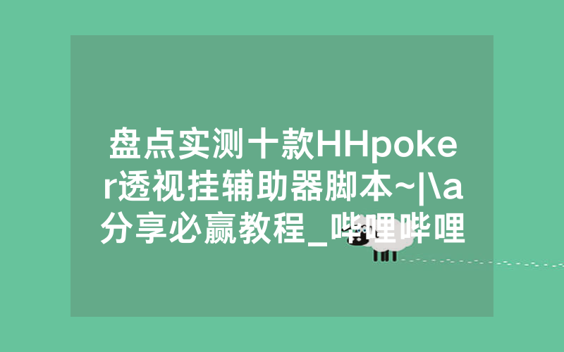 盘点实测十款HHpoker透视挂辅助器脚本~|\a分享必赢教程_哔哩哔哩