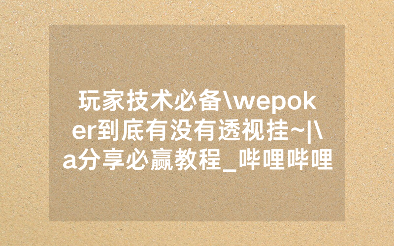 玩家技术必备\wepoker到底有没有透视挂~|\a分享必赢教程_哔哩哔哩