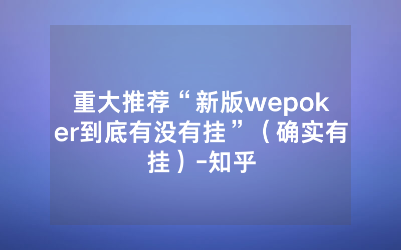 重大推荐“新版wepoker到底有没有挂”（确实有挂）-知乎