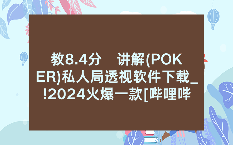 教8.4分鐘讲解(POKER)私人局透视软件下载_!2024火爆一款[哔哩哔哩]