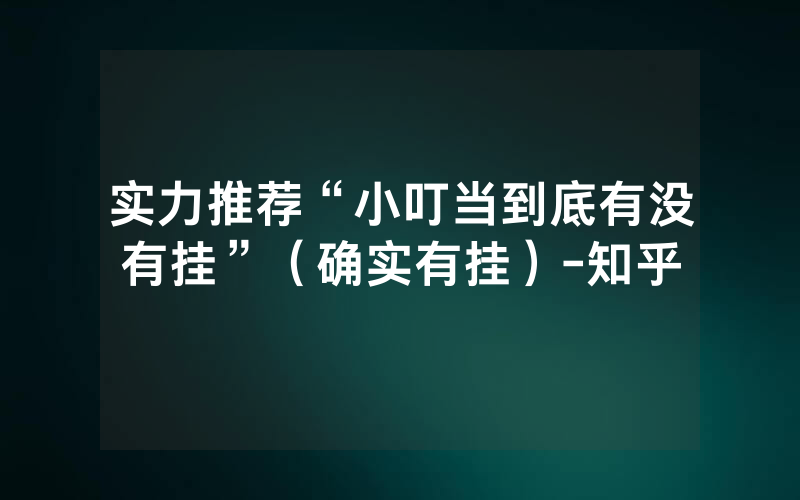 实力推荐“小叮当到底有没有挂”（确实有挂）-知乎