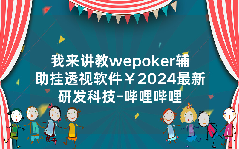 我来讲教wepoker辅助挂透视软件￥2024最新研发科技-哔哩哔哩