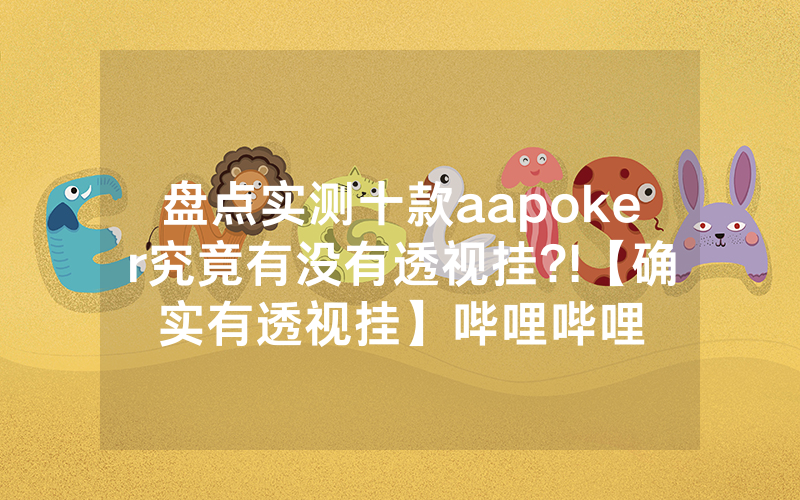 盘点实测十款aapoker究竟有没有透视挂?!【确实有透视挂】哔哩哔哩