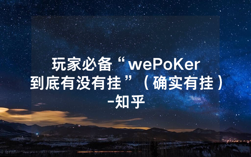 玩家必备“wePoKer到底有没有挂”（确实有挂）-知乎