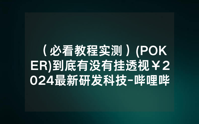 （必看教程实测）(POKER)到底有没有挂透视￥2024最新研发科技-哔哩哔哩