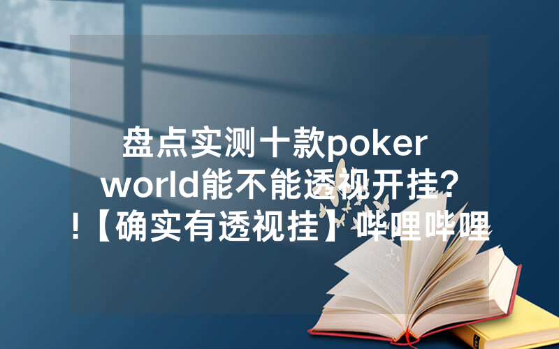 盘点实测十款poker world能不能透视开挂?!【确实有透视挂】哔哩哔哩