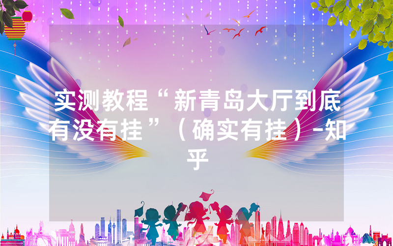 实测教程“新青岛大厅到底有没有挂”（确实有挂）-知乎
