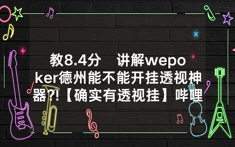 教8.4分鐘讲解wepoker德州能不能开挂透视神器?!【确实有透视挂】哔哩哔哩