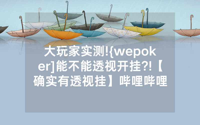 大玩家实测!{wepoker]能不能透视开挂?!【确实有透视挂】哔哩哔哩