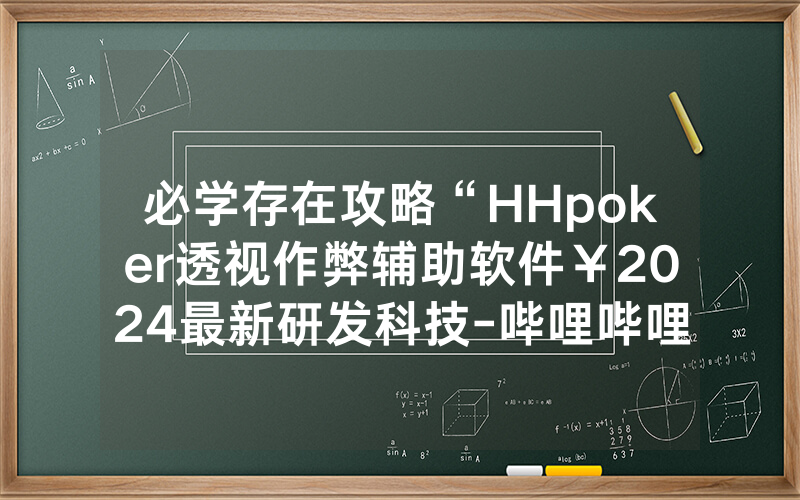 必学存在攻略“HHpoker透视作弊辅助软件￥2024最新研发科技-哔哩哔哩