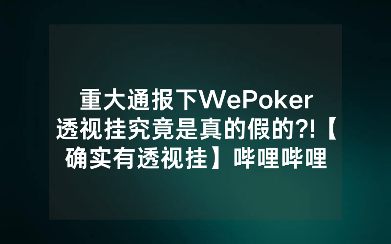 重大通报下WePoker透视挂究竟是真的假的?!【确实有透视挂】哔哩哔哩