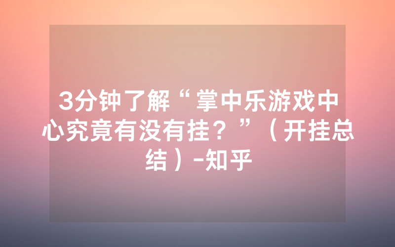 3分钟了解“掌中乐游戏中心究竟有没有挂？”（开挂总结）-知乎