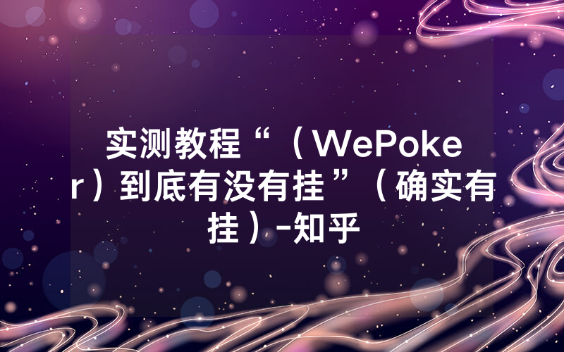 实测教程“（WePoker）到底有没有挂”（确实有挂）-知乎