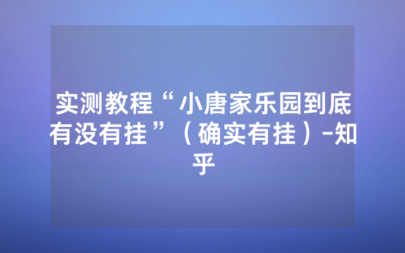 实测教程“小唐家乐园到底有没有挂”（确实有挂）-知乎
