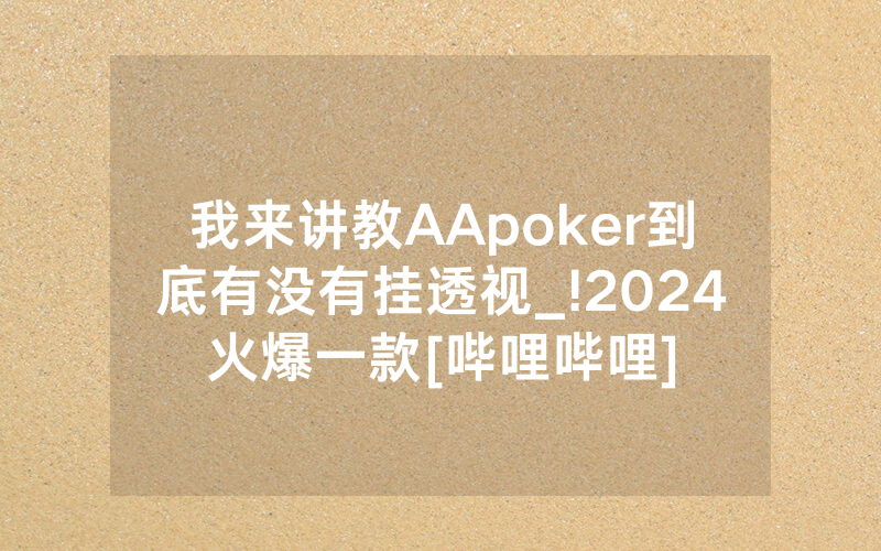 我来讲教AApoker到底有没有挂透视_!2024火爆一款[哔哩哔哩]