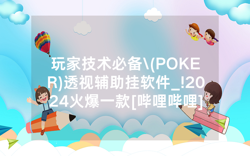 玩家技术必备\(POKER)透视辅助挂软件_!2024火爆一款[哔哩哔哩]