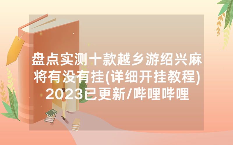 盘点实测十款越乡游绍兴麻将有没有挂(详细开挂教程)2023已更新/哔哩哔哩