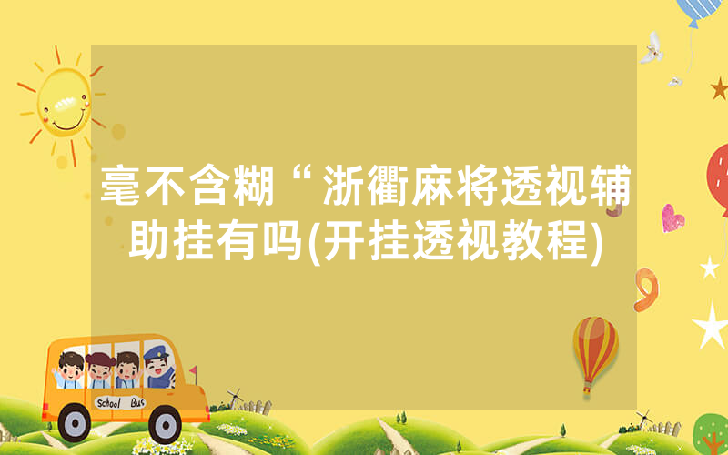 毫不含糊“浙衢麻将透视辅助挂有吗(开挂透视教程)