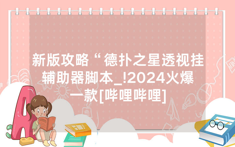 新版攻略“德扑之星透视挂辅助器脚本_!2024火爆一款[哔哩哔哩]