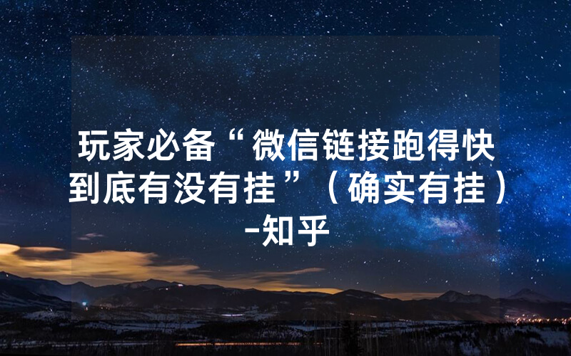 玩家必备“微信链接跑得快到底有没有挂”（确实有挂）-知乎