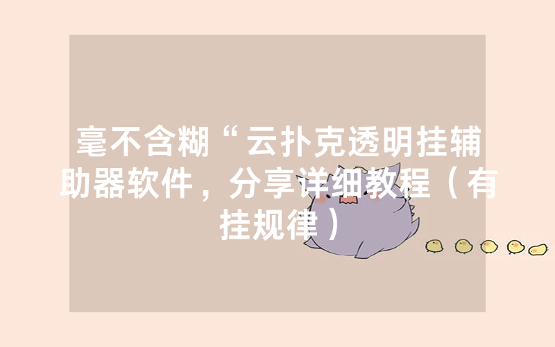 毫不含糊“云扑克透明挂辅助器软件，分享详细教程（有挂规律）