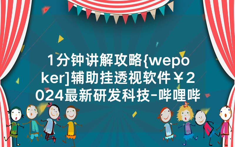1分钟讲解攻略{wepoker]辅助挂透视软件￥2024最新研发科技-哔哩哔哩