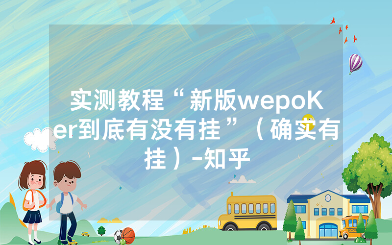 实测教程“新版wepoKer到底有没有挂”（确实有挂）-知乎