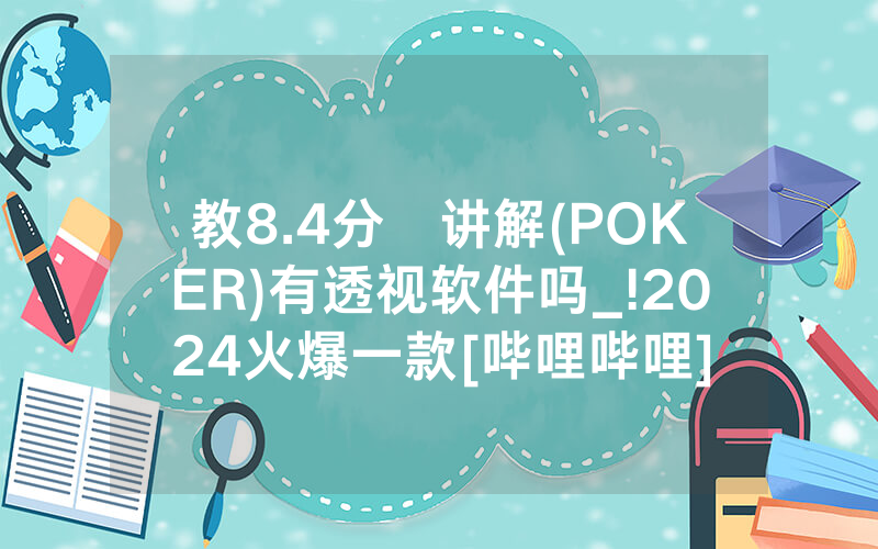 教8.4分鐘讲解(POKER)有透视软件吗_!2024火爆一款[哔哩哔哩]