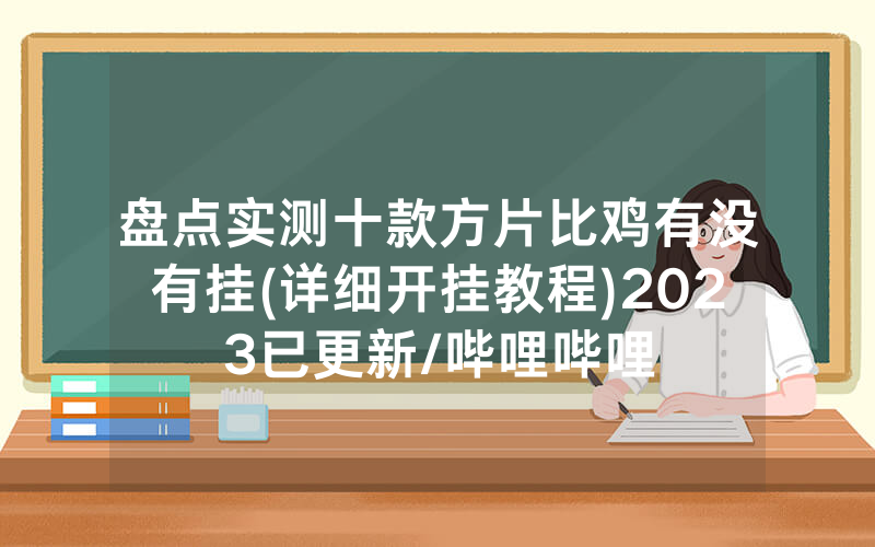 盘点实测十款方片比鸡有没有挂(详细开挂教程)2023已更新/哔哩哔哩