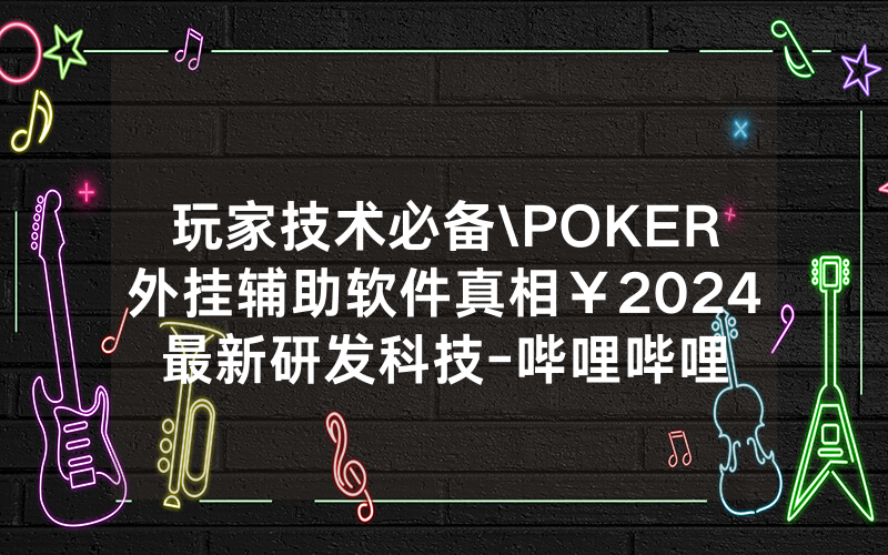 玩家技术必备\POKER外挂辅助软件真相￥2024最新研发科技-哔哩哔哩