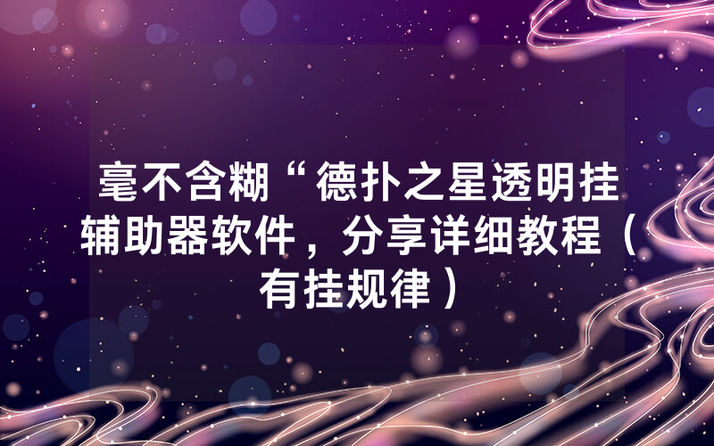 毫不含糊“德扑之星透明挂辅助器软件，分享详细教程（有挂规律）