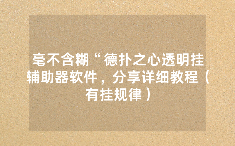 毫不含糊“德扑之心透明挂辅助器软件，分享详细教程（有挂规律）