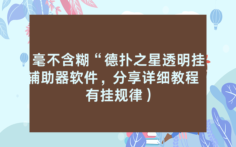 毫不含糊“德扑之星透明挂辅助器软件，分享详细教程（有挂规律）